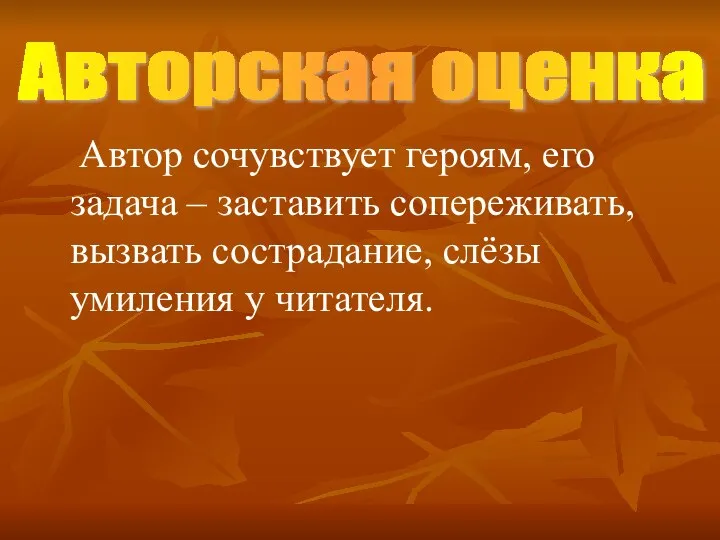 Автор сочувствует героям, его задача – заставить сопереживать, вызвать сострадание, слёзы умиления у читателя. Авторская оценка