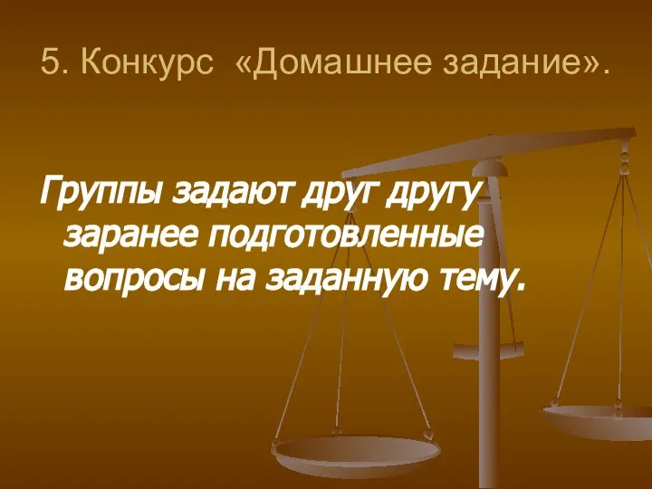 5. Конкурс «Домашнее задание». Группы задают друг другу заранее подготовленные вопросы на заданную тему.