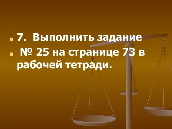 7. Выполнить задание № 25 на странице 73 в рабочей тетради.