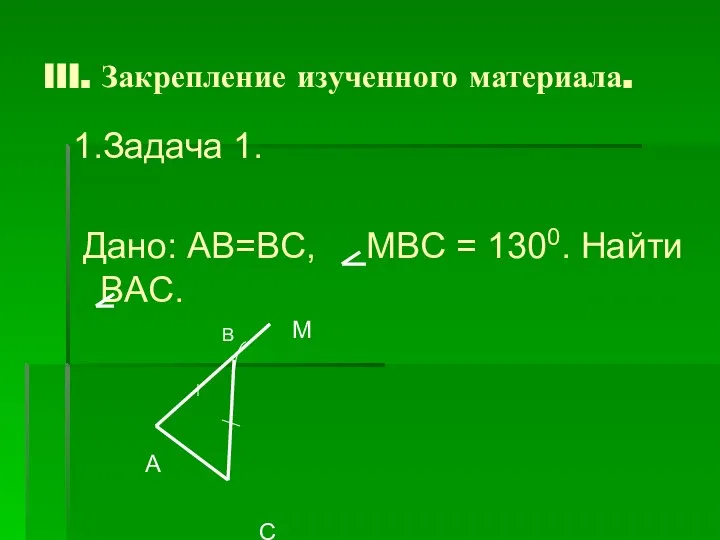 III. Закрепление изученного материала. 1.Задача 1. Дано: AB=BC, MBC = 1300.