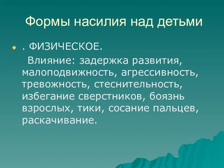 Формы насилия над детьми . ФИЗИЧЕСКОЕ. Влияние: задержка развития, малоподвижность, агрессивность,