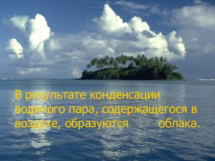 В результате конденсации водяного пара, содержащегося в воздухе, образуются облака.