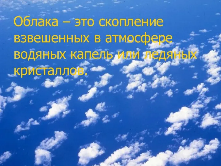 Облака – это скопление взвешенных в атмосфере водяных капель или ледяных кристаллов.