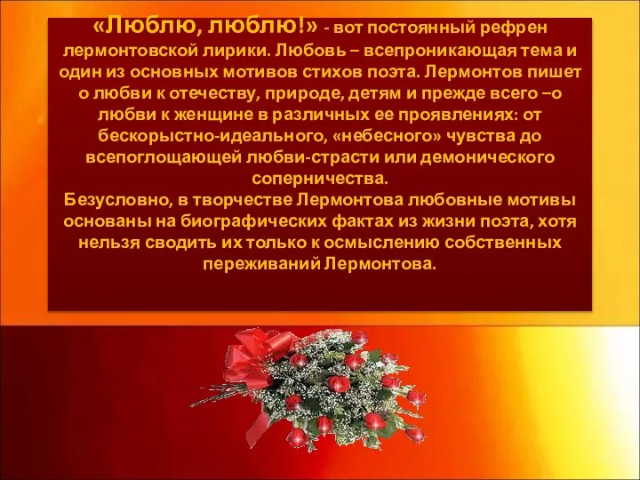 «Люблю, люблю!» - вот постоянный рефрен лермонтовской лирики. Любовь – всепроникающая