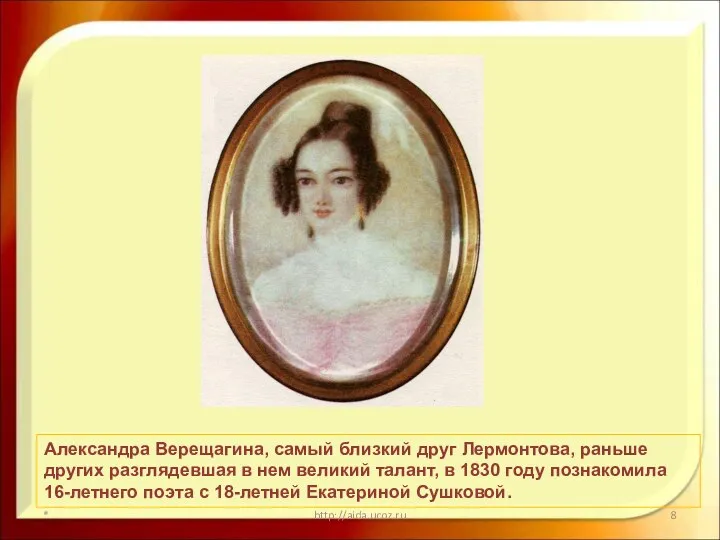 * http://aida.ucoz.ru Александра Верещагина, самый близкий друг Лермонтова, раньше других разглядевшая
