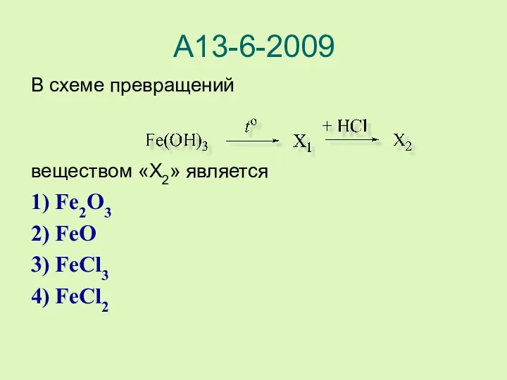 А13-6-2009 В схеме превращений веществом «X2» является 1) Fe2O3 2) FeO 3) FeCl3 4) FeCl2