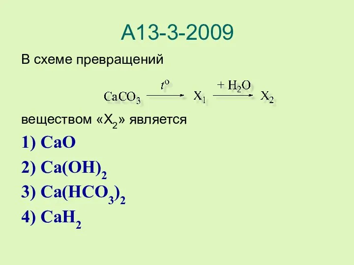 А13-3-2009 В схеме превращений веществом «X2» является 1) CaO 2) Ca(OH)2 3) Ca(HCO3)2 4) CaH2