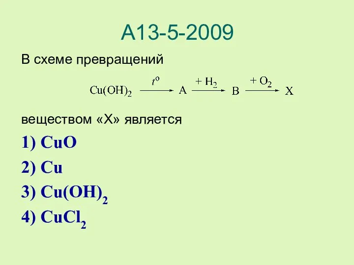 А13-5-2009 В схеме превращений веществом «X» является 1) CuO 2) Cu 3) Cu(OH)2 4) CuCl2