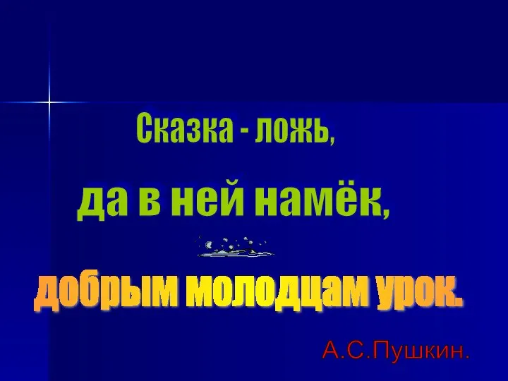 Сказка - ложь, да в ней намёк, добрым молодцам урок. А.С.Пушкин.