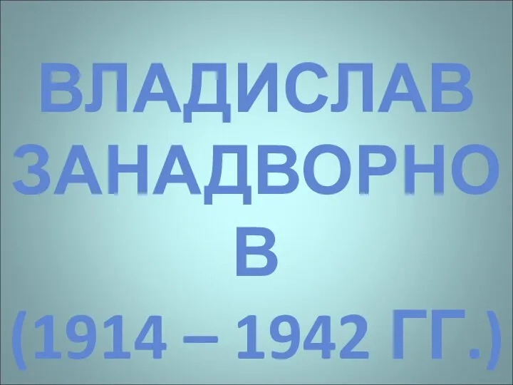 ВЛАДИСЛАВ ЗАНАДВОРНОВ (1914 – 1942 ГГ.)
