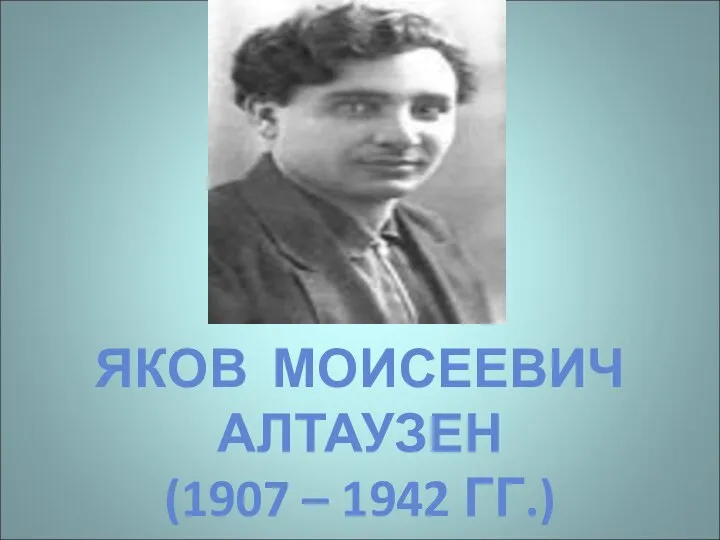 ЯКОВ МОИСЕЕВИЧ АЛТАУЗЕН (1907 – 1942 ГГ.)