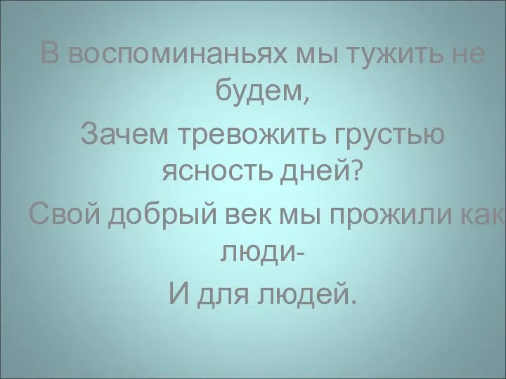 В воспоминаньях мы тужить не будем, Зачем тревожить грустью ясность дней?