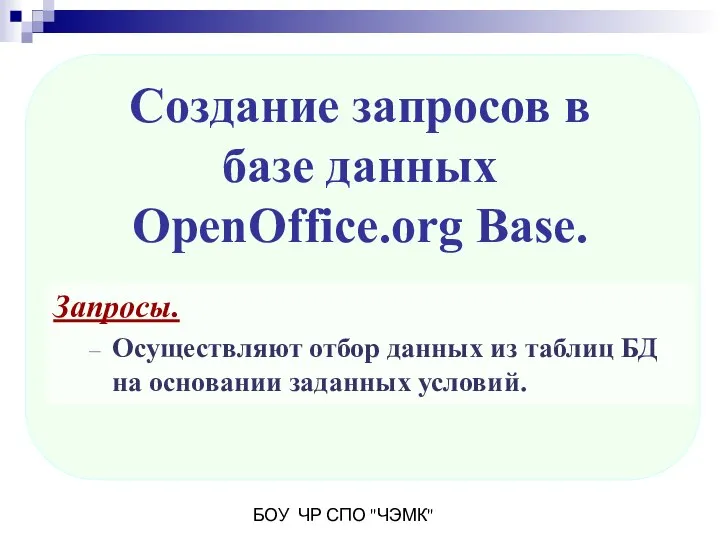 БОУ ЧР СПО "ЧЭМК" Запросы. Осуществляют отбор данных из таблиц БД