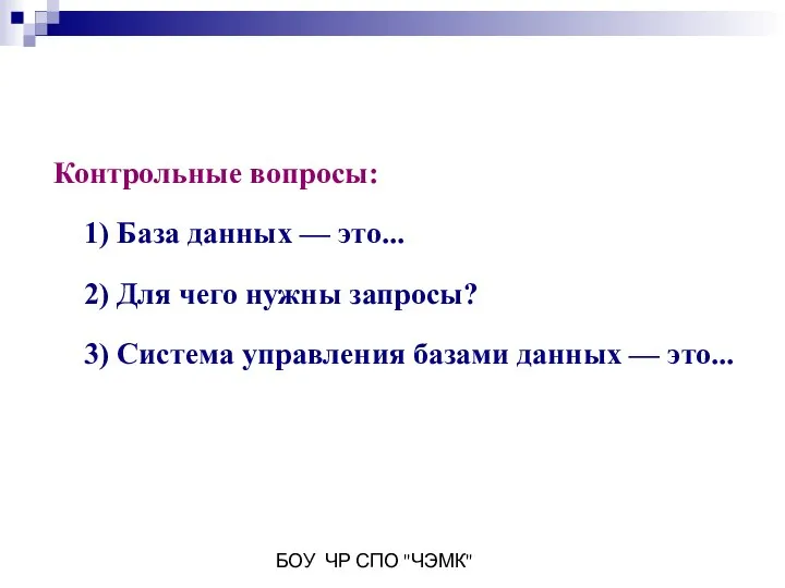 БОУ ЧР СПО "ЧЭМК" Контрольные вопросы: 1) База данных — это...