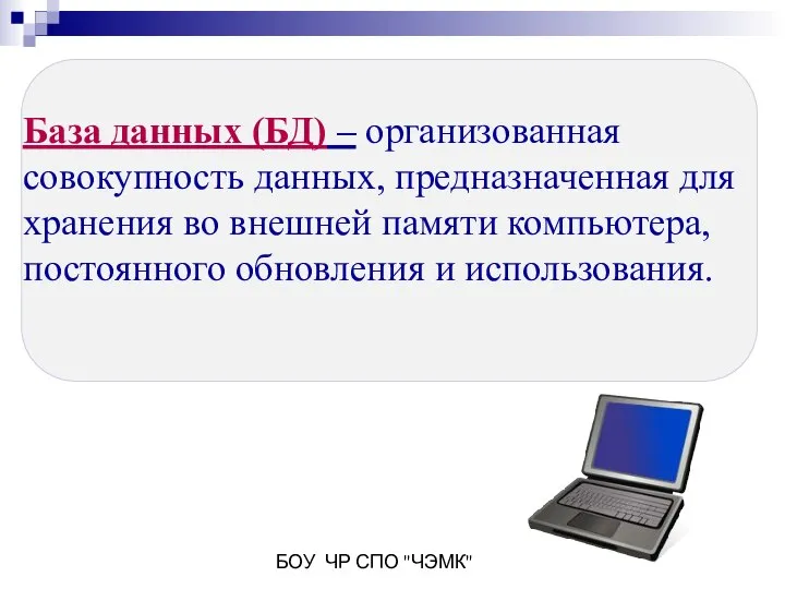 БОУ ЧР СПО "ЧЭМК" База данных (БД) – организованная совокупность данных,