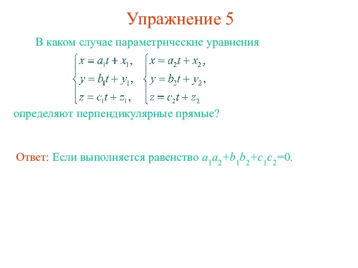 Упражнение 5 В каком случае параметрические уравнения определяют перпендикулярные прямые? Ответ: Если выполняется равенство a1a2+b1b2+c1c2=0.