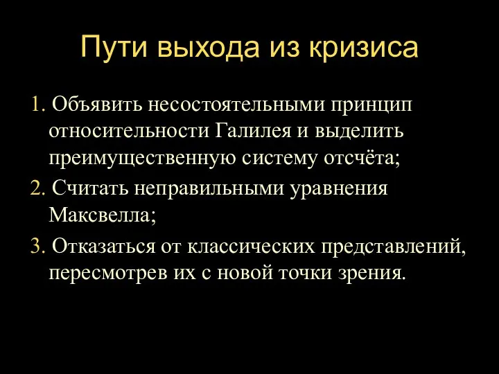 Пути выхода из кризиса 1. Объявить несостоятельными принцип относительности Галилея и