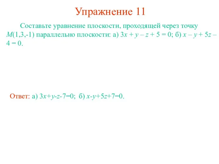 Упражнение 11 Составьте уравнение плоскости, проходящей через точку M(1,3,-1) параллельно плоскости: