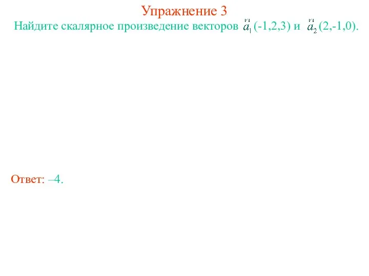 Упражнение 3 Найдите скалярное произведение векторов (-1,2,3) и (2,-1,0). Ответ: –4.