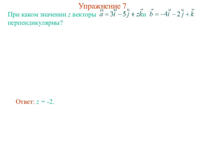 Упражнение 7 При каком значении z векторы и перпендикулярны? Ответ: z = -2.