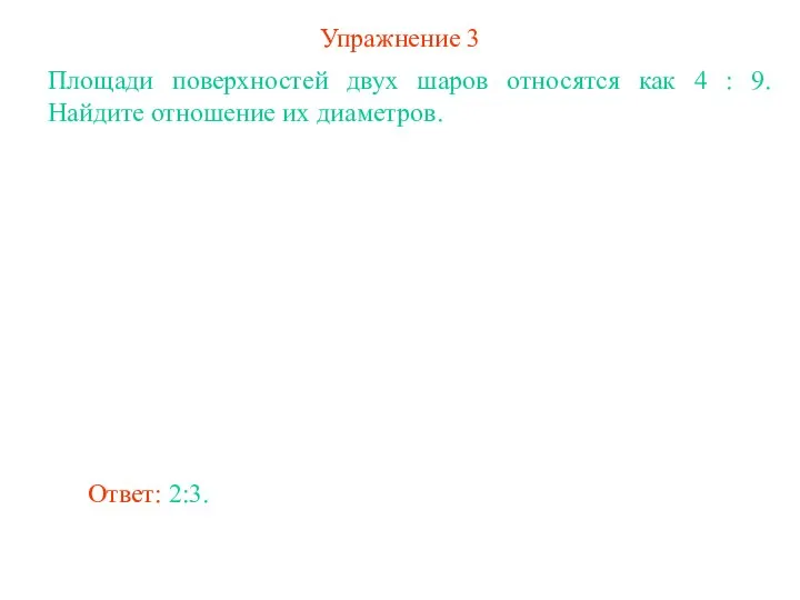 Упражнение 3 Площади поверхностей двух шаров относятся как 4 : 9.