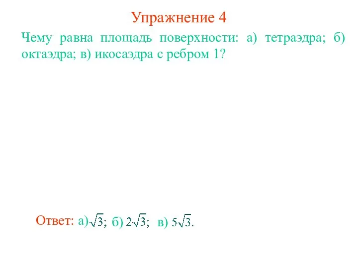 Упражнение 4 Чему равна площадь поверхности: а) тетраэдра; б) октаэдра; в) икосаэдра с ребром 1?