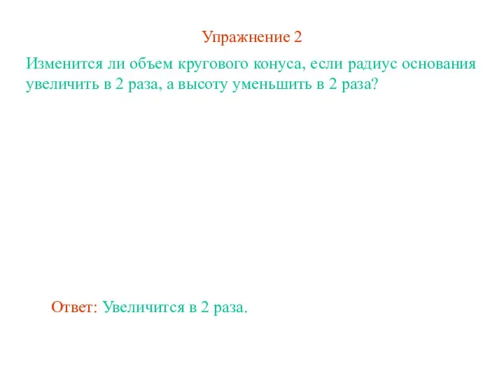 Упражнение 2 Изменится ли объем кругового конуса, если радиус основания увеличить