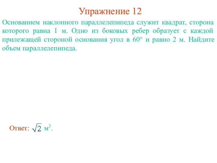 Упражнение 12 Основанием наклонного параллелепипеда служит квадрат, сторона которого равна 1