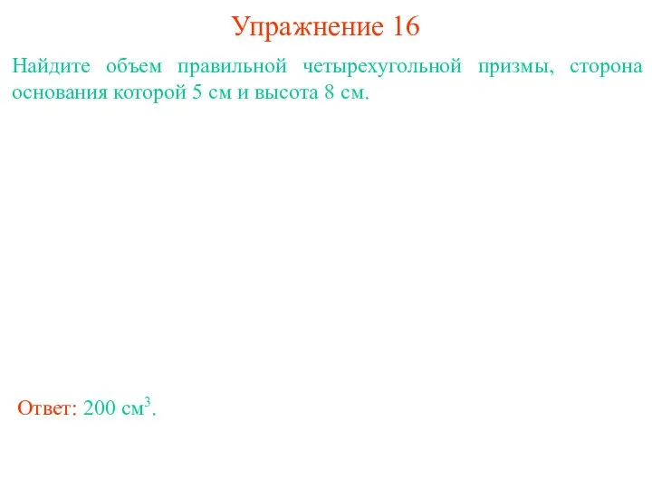 Упражнение 16 Найдите объем правильной четырехугольной призмы, сторона основания которой 5