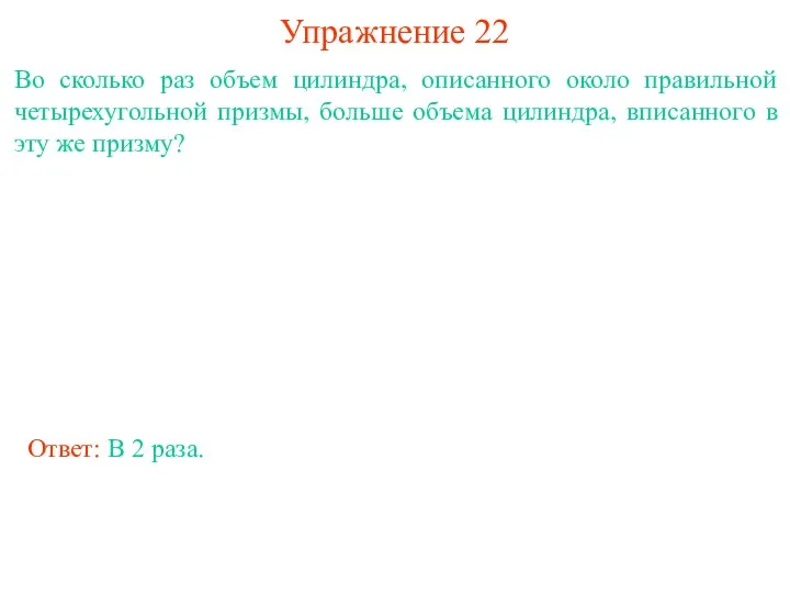 Упражнение 22 Во сколько раз объем цилиндра, описанного около правильной четырехугольной