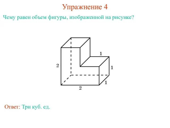 Упражнение 4 Чему равен объем фигуры, изображенной на рисунке? Ответ: Три куб. ед.