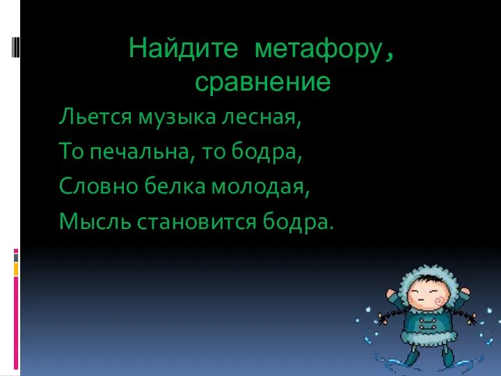 Найдите метафору, сравнение Льется музыка лесная, То печальна, то бодра, Словно белка молодая, Мысль становится бодра.