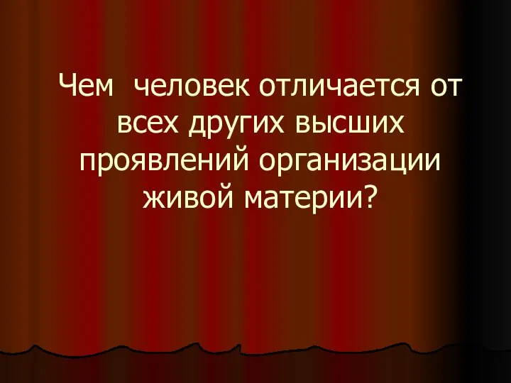 Чем человек отличается от всех других высших проявлений организации живой материи?