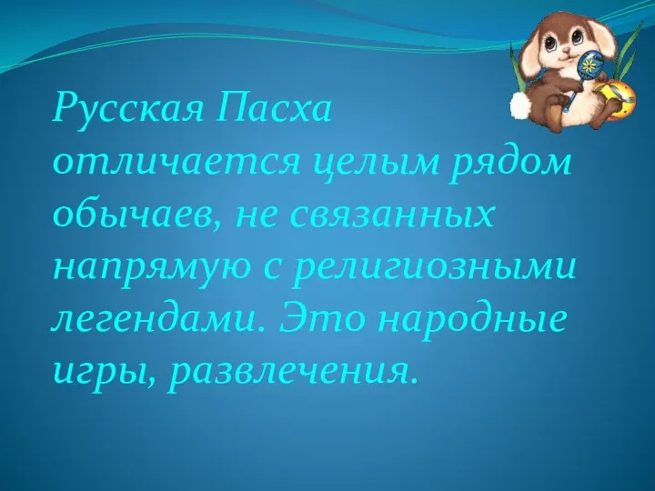 Русская Пасха отличается целым рядом обычаев, не связанных напрямую с религиозными легендами. Это народные игры, развлечения.