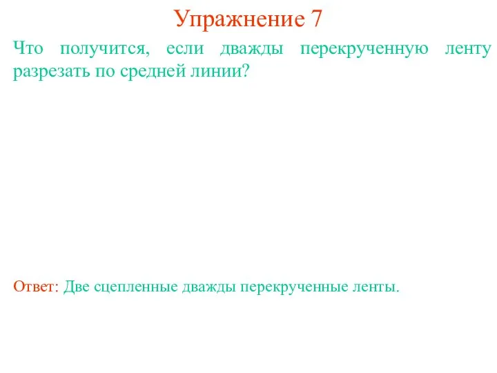 Упражнение 7 Что получится, если дважды перекрученную ленту разрезать по средней