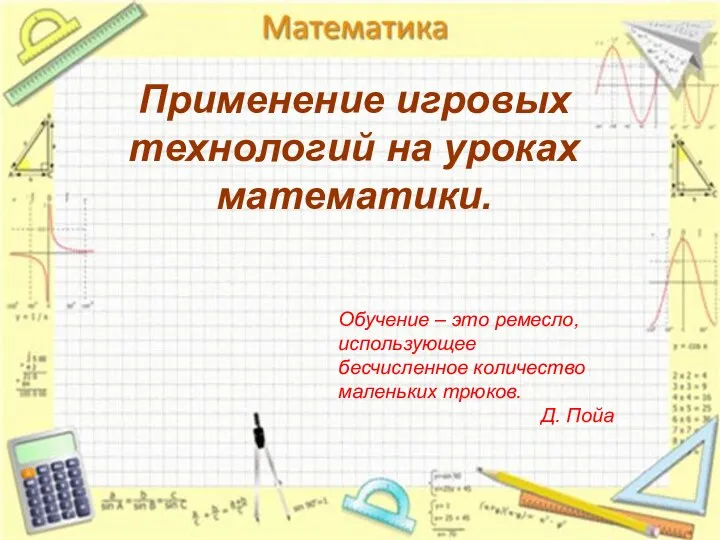 Применение игровых технологий на уроках математики. Обучение – это ремесло, использующее