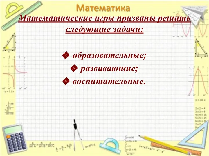 Математические игры призваны решать следующие задачи: образовательные; развивающие; воспитательные.