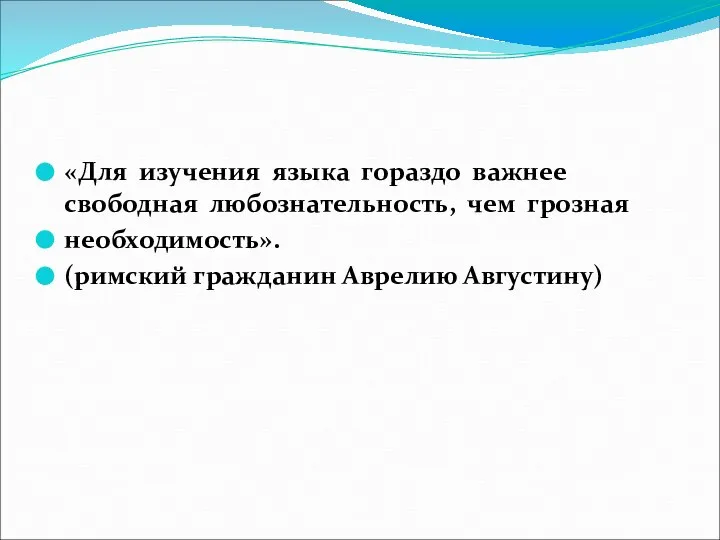 «Для изучения языка гораздо важнее свободная любознательность, чем грозная необходимость». (римский гражданин Аврелию Августину)