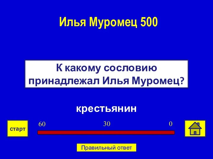 крестьянин К какому сословию принадлежал Илья Муромец? Илья Муромец 500 0 30 60 старт Правильный ответ