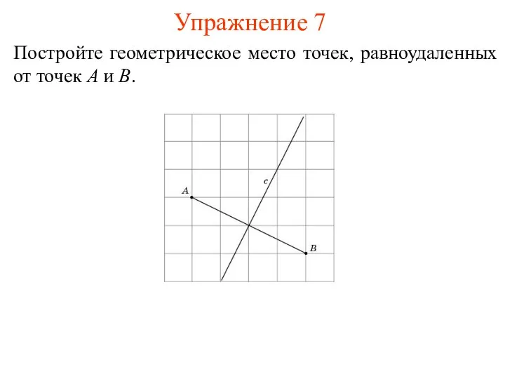 Упражнение 7 Постройте геометрическое место точек, равноудаленных от точек A и B.