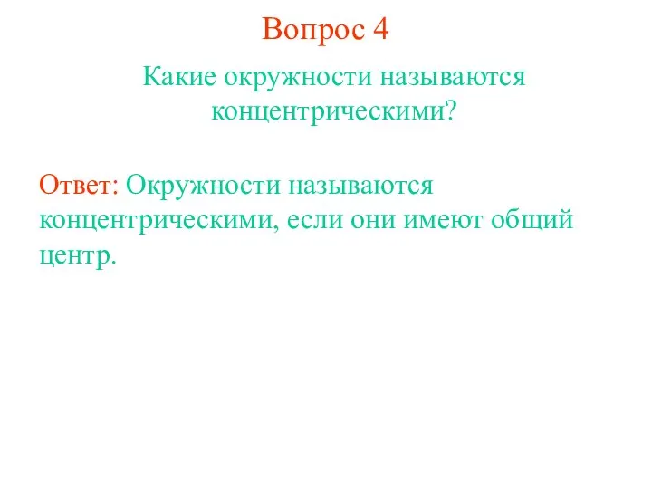 Вопрос 4 Какие окружности называются концентрическими? Ответ: Окружности называются концентрическими, если они имеют общий центр.