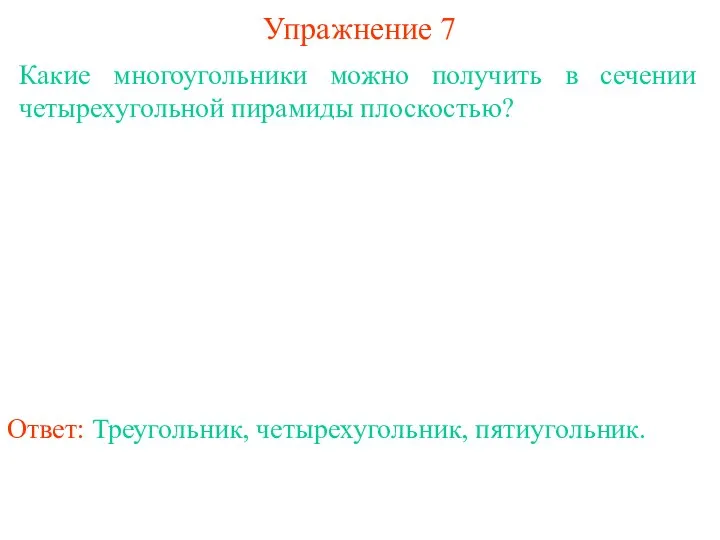 Какие многоугольники можно получить в сечении четырехугольной пирамиды плоскостью? Упражнение 7 Ответ: Треугольник, четырехугольник, пятиугольник.