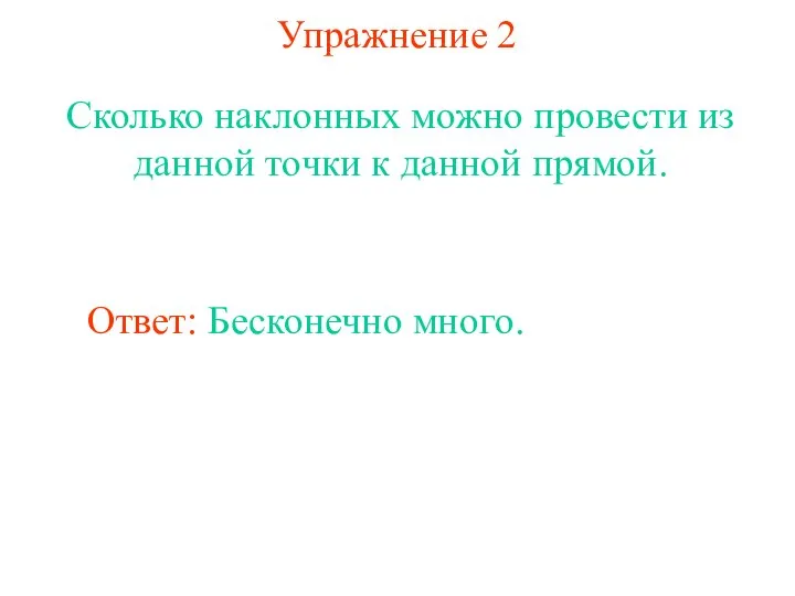 Упражнение 2 Сколько наклонных можно провести из данной точки к данной прямой. Ответ: Бесконечно много.