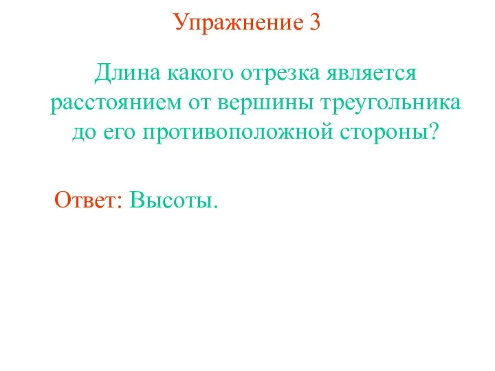 Упражнение 3 Длина какого отрезка является расстоянием от вершины треугольника до его противоположной стороны? Ответ: Высоты.