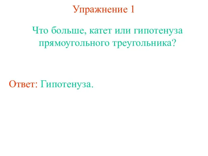 Упражнение 1 Что больше, катет или гипотенуза прямоугольного треугольника? Ответ: Гипотенуза.