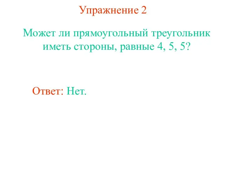 Упражнение 2 Может ли прямоугольный треугольник иметь стороны, равные 4, 5, 5? Ответ: Нет.