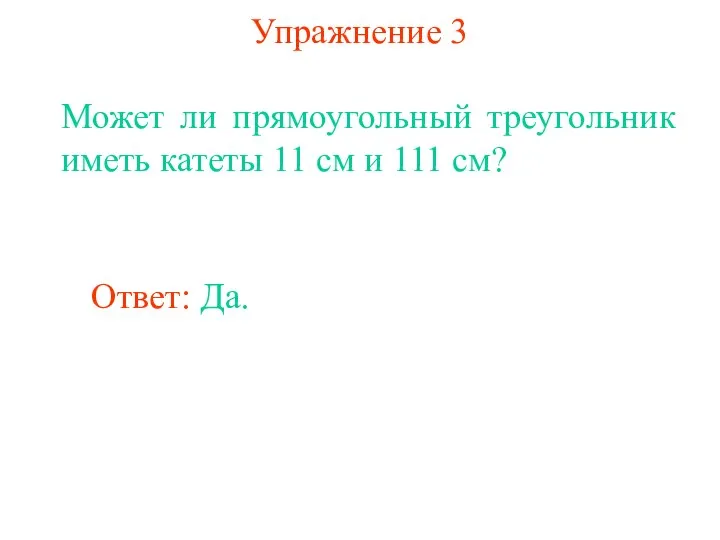 Упражнение 3 Может ли прямоугольный треугольник иметь катеты 11 см и 111 см? Ответ: Да.