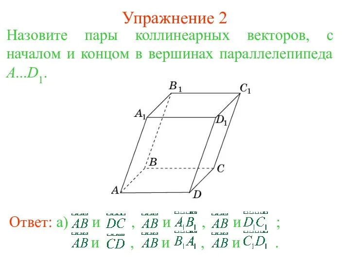 Упражнение 2 Назовите пары коллинеарных векторов, с началом и концом в вершинах параллелепипеда A...D1.