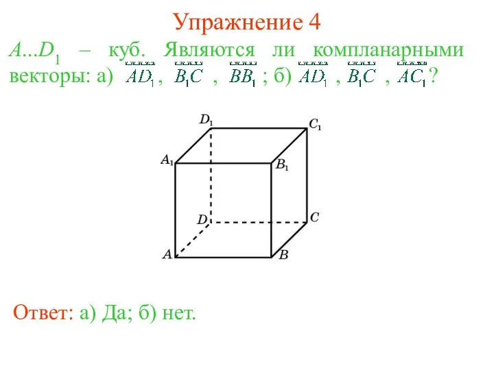 Упражнение 4 A...D1 – куб. Являются ли компланарными векторы: а) ,