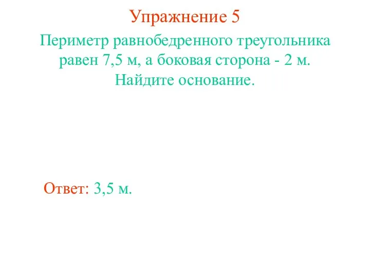 Упражнение 5 Ответ: 3,5 м. Периметр равнобедренного треугольника равен 7,5 м,